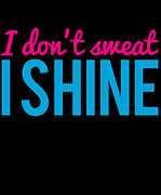 I Dont Sweat I Shine Digital Art by Flippin Sweet Gear