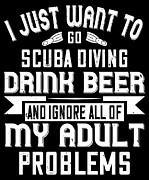 I Just Want To Go Scuba Diving Drink Beer And Ignore All Of My Adult Problems Digital Art by Jacob Zelazny