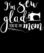 Im Sew Glad Youre My Mom Digital Art by Jacob Zelazny