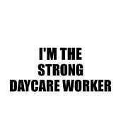 I'm The Strong Daycare Worker Funny Sarcastic Gift Idea Ironic Gag Best Humor Quote Digital Art by Jeff Creation