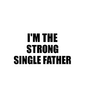 I'm The Strong Single Father Funny Sarcastic Gift Idea Ironic Gag Best Humor Quote Digital Art by Jeff Creation