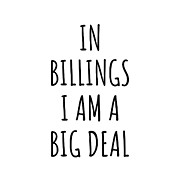 In Billings I'm A Big Deal Funny Gift for City Lover Men Women Citizen Pride  Digital Art by Jeff Creation