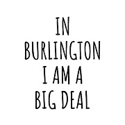 In Burlington I'm A Big Deal Funny Gift for City Lover Men Women Citizen Pride  Digital Art by Jeff Creation
