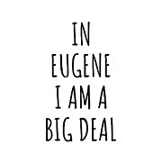 In Eugene I'm A Big Deal Funny Gift for City Lover Men Women Citizen Pride  Digital Art by Jeff Creation