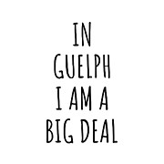 In Guelph I'm A Big Deal Funny Gift for City Lover Men Women Citizen Pride  Digital Art by Jeff Creation