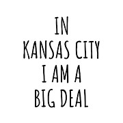 In Kansas City I'm A Big Deal Funny Gift for City Lover Men Women Citizen Pride  Digital Art by Jeff Creation