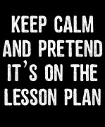 Keep Calm And Pretend Its On The Lesson Plan Digital Art by Flippin Sweet Gear