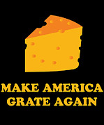 Make America Grate Again Cheese Trump Digital Art by Flippin Sweet Gear