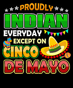 Proudly Indian Except On Cinco De Mayo Digital Art by Jacob Zelazny