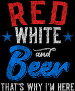 Red White and Beer Thats Why Im Here 4th of July Digital Art by Flippin Sweet Gear