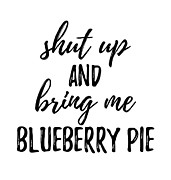 Shut up And Bring Me Blueberry Pie Food Addict Digital Art by Jeff Creation