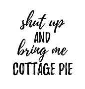 Shut up And Bring Me Cottage Pie Food Addict Digital Art by Jeff Creation