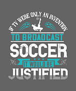 Soccer Fan Gift If Tv Were Only An Invention To Broadcast Soccer It Would Be Justified Digital Art by Jeff Creation