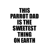 This Parrot Dad Is The Sweetest Thing On Earth Cute Love Gift Inspirational Quote Warmth Saying Digital Art by Jeff Creation