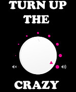 Turn Up The Crazy Funny Sarcastic Digital Art by Flippin Sweet Gear