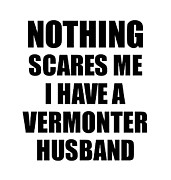 Vermonter Husband Funny Valentine Gift For Wife My Spouse Wifey Her Vermont Hubby Gag Nothing Scares Me Digital Art by Jeff Creation