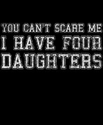 You Cant Scare Me I Have Four Daughters Digital Art by Flippin Sweet Gear