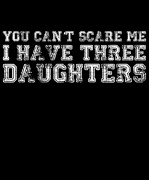 You Cant Scare Me I Have Three Daughters Digital Art by Flippin Sweet Gear