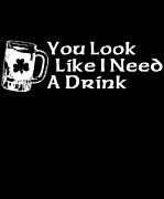 You Look Like I Need A Drink Digital Art by Flippin Sweet Gear