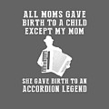 All Moms Gave Birth A Child My Mom Gave Birth A Accordion Legend by Do David All Moms Gave Birth A Child My Mom Gave Birth A Accordion Legend by Do David