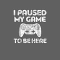 I Paused My Game To Be Here T-shirt Video Gamer Gift Shirt by Do David I Paused My Game To Be Here T-shirt Video Gamer Gift Shirt by Do David