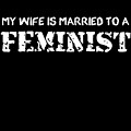 My Wife Is Married To A Feminist Digital Art by Flippin Sweet Gear My Wife Is Married To A Feminist Digital Art by Flippin Sweet Gear