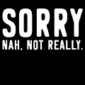 Sorry Not Sorry Digital Art by Flippin Sweet Gear Sorry Not Sorry Digital Art by Flippin Sweet Gear