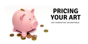 Art Marketing Roundtable - Pricing Your Artwork 